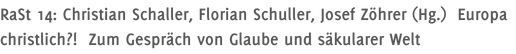 RaSt 14: Christian Schaller, Florian Schuller, Josef Zöhrer (Hg.)  Europa christlich?!  Zum Gespräch von Glaube und säkularer Welt