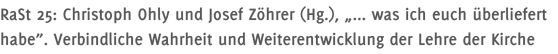 RaSt 25: Christoph Ohly und Josef Zöhrer (Hg.), „... was ich euch überliefert habe”. Verbindliche Wahrheit und Weiterentwicklung der Lehre der Kirche