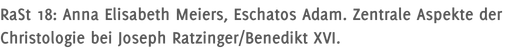 RaSt 18: Anna Elisabeth Meiers, Eschatos Adam. Zentrale Aspekte der Christologie bei Joseph Ratzinger/Benedikt XVI.