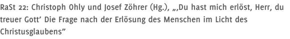 RaSt 22: Christoph Ohly und Josef Zöhrer (Hg.), „‚Du hast mich erlöst, Herr, du treuer Gott’ Die Frage nach der Erlösung des Menschen im Licht des Christusglaubens”