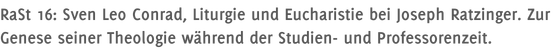 RaSt 16: Sven Leo Conrad, Liturgie und Eucharistie bei Joseph Ratzinger. Zur Genese seiner Theologie während der Studien- und Professorenzeit.