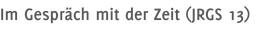 Im Gespräch mit der Zeit (JRGS 13)
